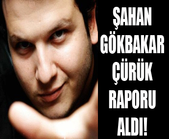 Şahan Gökbakar’a çürük raporu