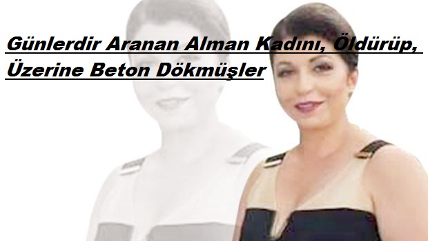 Günlerdir Aranan Alman Kadını, Öldürüp, Üzerine Beton Dökmüşler