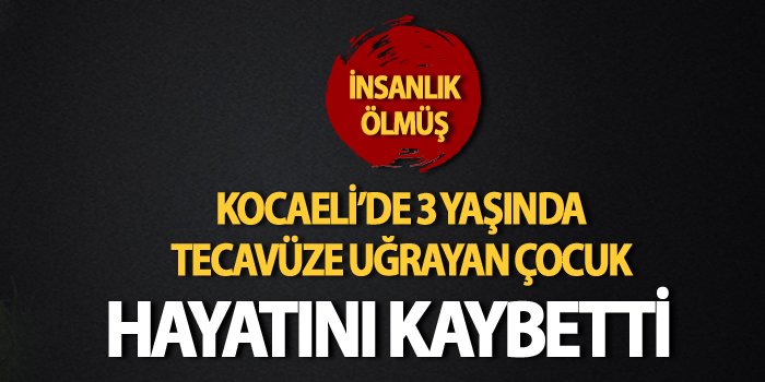 Tecavüze uğrayan 3 yaşındaki çocuk hayatını kaybetti