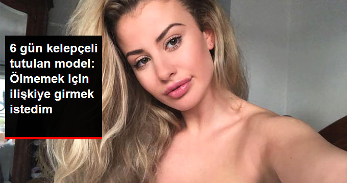 6 GÜN KELEPÇELİ TUTULAN MODEL: ÖLMEMEK İÇİN İLİŞKİYE GİRMEK İSTEDİM