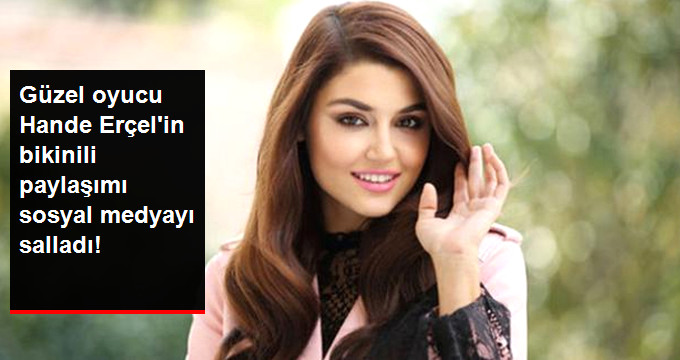 Hande Erçel’in Bikinili Paylaşımı Sosyal Medyayı Salladı