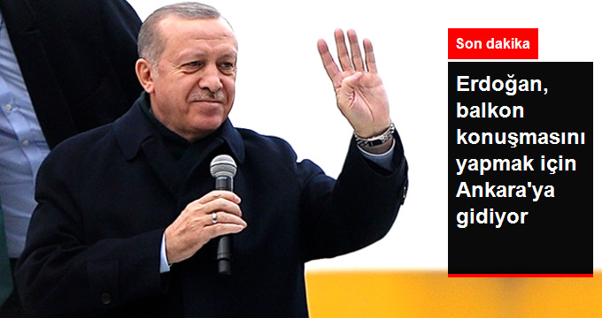 Son Dakika! Erdoğan, Balkon Konuşmasını Yapmak İçin Ankara’ya Gidiyor