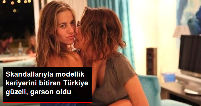 SKANDALLARIYLA MODELLİK KARİYERİNİ BİTİREN TÜRKİYE GÜZELİ, GARSON OLDU