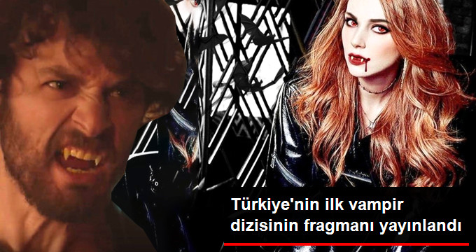 Türkiye’nin İlk Vampir Dizisinin Tanıtımı Yayınlandı