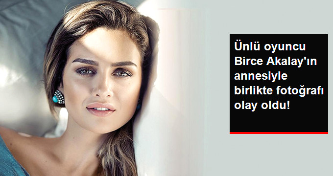 Birce Akalay’ın Annesiyle Birlikte Fotoğrafı Sosyal Medyada Çok Konuşuldu