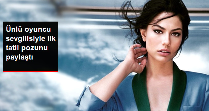 Ünlü Oyuncu Demet Özdemir Sevgilisiyle İlk Tatil Pozunu Paylaştı