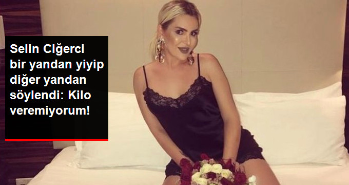 Selin Ciğerci Bir Yandan Yiyip Diğer Yandan Söylendi: Kilo Veremiyorum
