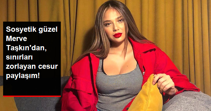 Sosyetik Güzel Merve Taşkın’dan, Sınırları Zorlayan Cesur Paylaşım!