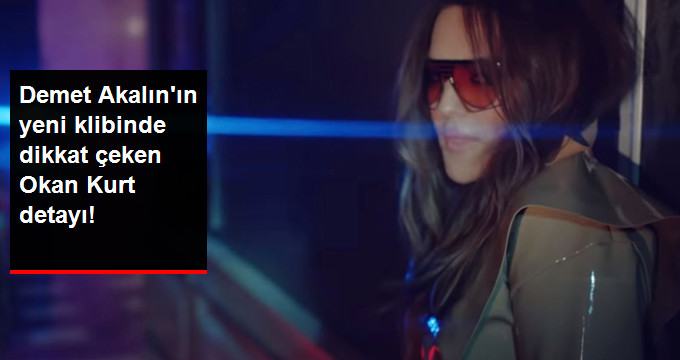 Demet Akalın’ın Klibinde Dikkat Çeken Okan Kurt Detayı