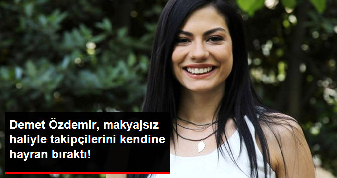 Demet Özdemir, Makyajsız Haliyle Takipçilerini Büyüledi
