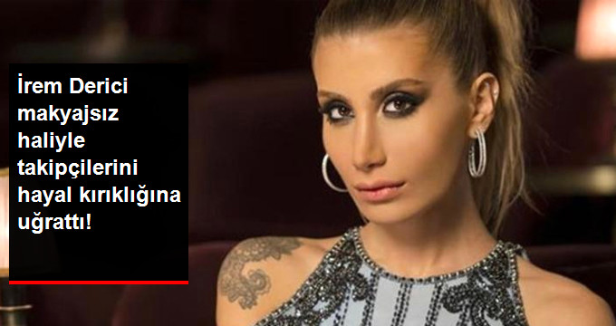 İrem Derici Makyajsız Haliyle Takipçilerini Hayal Kırıklığına Uğrattı