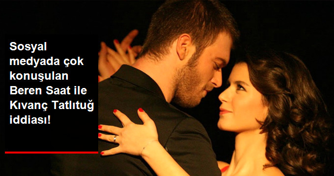 Kıvanç Tatlıtuğ’un Yeni Partnerinin Beren Saat Olacağı İddia Edildi