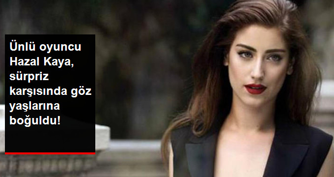 Ünlü Oyuncu Hazal Kaya, Doğum Günü Sürprizi Karşısında Göz Yaşlarını Tutamadı