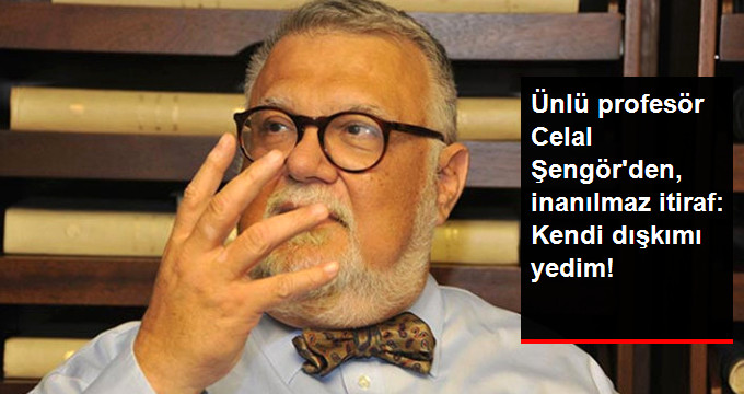 Ünlü Profesör Celal Şengör’den İnanılmaz İtiraf: Kendi Dışkımı Yedim