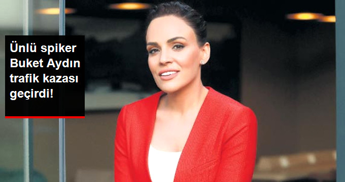 Ünlü Spiker Buket Aydın’ın Trafik Kazası Geçirdiği İddia Edildi