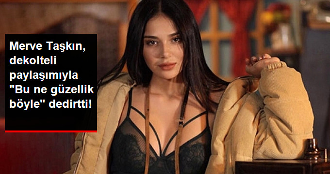 Merve Taşkın Derin Dekolteli Paylaşımıyla Takipçilerini Mest Etti: Bu Ne Güzellik Böyle