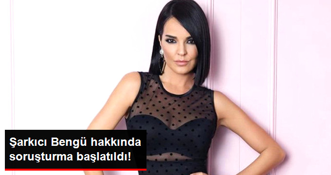 Şarkıcı Bengü Hakkında Soruşturma Başlatıldı
