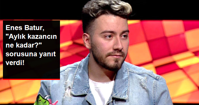 Enes Batur, “Aylık Kazancın Ne Kadar?” Sorusuna Yanıt Verdi