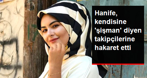 Gelin Adayı Hanife, Kendisine ‘Şişman’ Diyen Takipçilerine Hakaret Etti