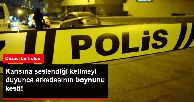 Karısına “Gülüm” Diyen Arkadaşının Boğazını Kesti! Katile Müebbet Hapis Verildi