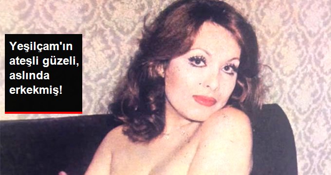 YEŞİLÇAM’IN ATEŞLİ GÜZELİ ASLINDA ERKEKMİŞ!