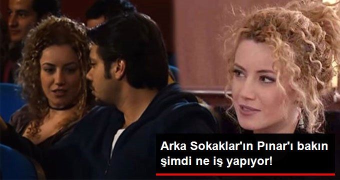 ARKA SOKAKLAR’IN PINAR’I BAKIN ŞİMDİ NE İŞ YAPIYOR!