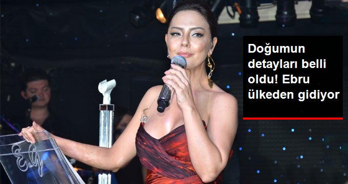 Doğumun detayları belli oldu ! Ebru ülkeden gidiyor