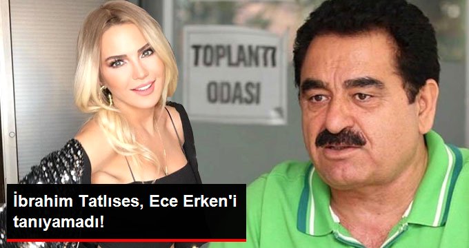 İbrahim Tatlıses, Ece Erken’i Tanıyamadı