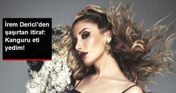 İrem Derici’den Şaşırtan İtiraf: Kanguru Eti Yedim