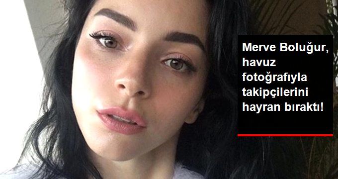 Merve Boluğur, Havuz İçerisindeki Doğal Haliyle Hayran Bıraktı