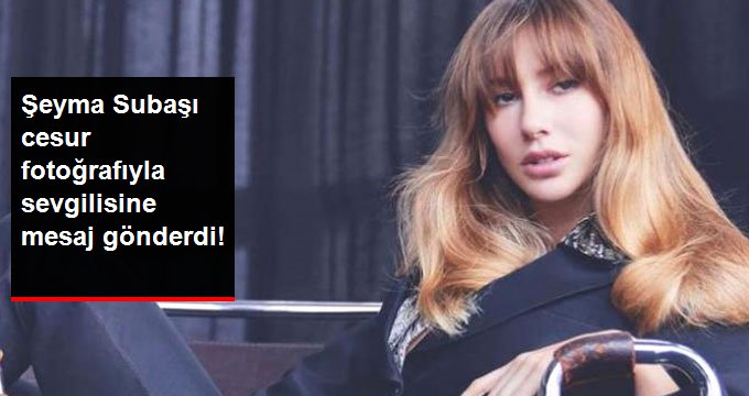Şeyma Subaşı, Cesur Fotoğrafıyla Sevgilisine Mesaj Gönderdi