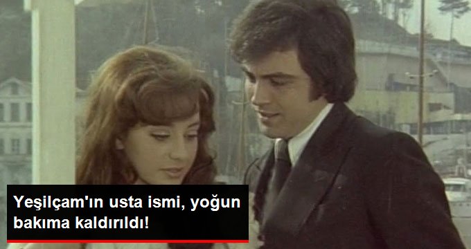 Yeşilçam’ın Usta İsmi, Yoğun Bakıma Kaldırıldı