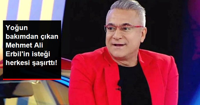 Yoğun Bakımdan Çıkan Mehmet Ali Erbil’in İlk İsteği Herkesi Şaşırttı
