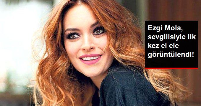 Ezgi Mola, Sevgilisiyle İlk Kez El Ele Görüntülendi!