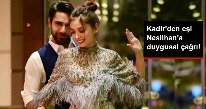 Kadir Doğulu’dan Eşi Neslihan Atagül’e Duygusal Çağrı: Dön Artık