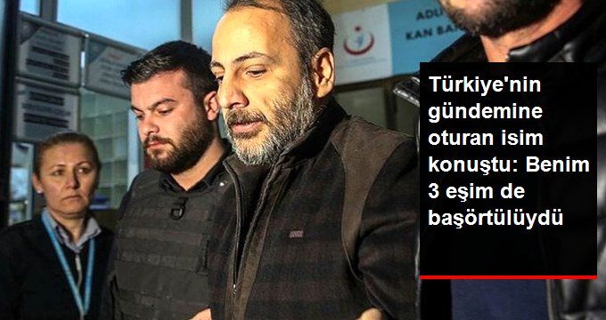 Başörtülülere Hakaret Eden Şüphelinin İfadesi Ortaya Çıktı: Benim 3 Eşim de Başörtülüydü