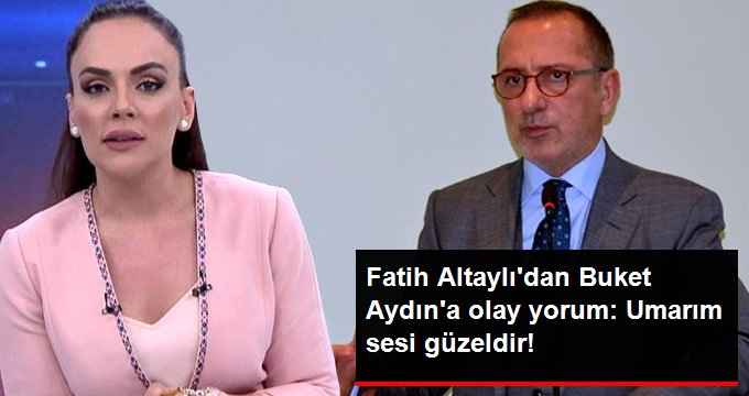 Fatih Altaylı’dan Buket Aydın İçin Dikkat Çeken Yorum: Umarım Sesi Güzeldir