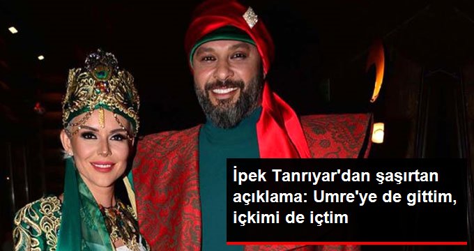 İpek Tanrıyar: Umreye’de Gittim, İçkimi de İçtim