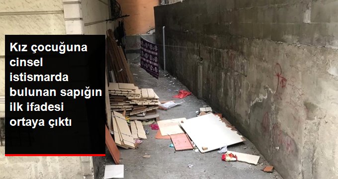 Küçükçekmece’de Küçük Kıza Cinsel İstismarda Bulunan Sapığın İlk İfadesi Ortaya Çıktı