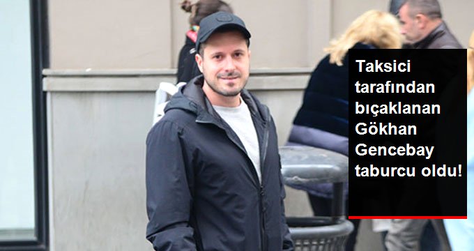 Taksici Tarafından Bıçaklanan Gökhan Gencebay Taburcu Oldu