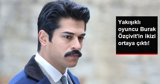 YAKIŞIKLI OYUNCU BURAK ÖZÇİVİT’İN İKİZİ ORTAYA ÇIKTI!
