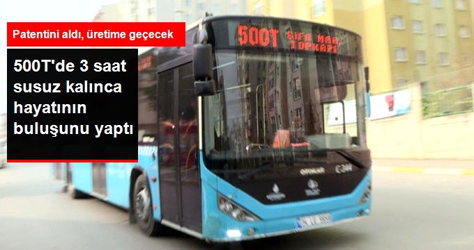 500T’de 3 Saat Susuz Kalınca Hayatının Buluşunu Yaptı