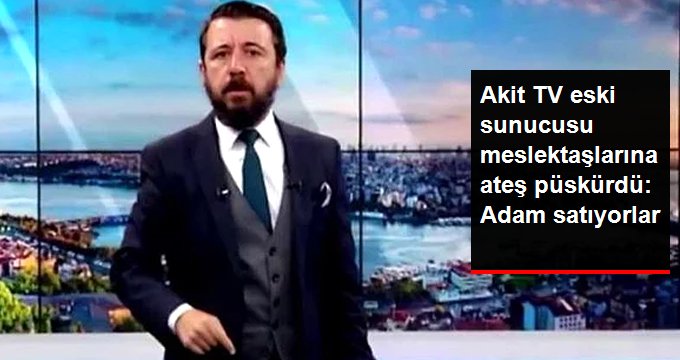 Akit TV Eski Sunucusu Meslektaşlarına Ateş Püskürdü: Bizim Cenah Adam Satıyor!