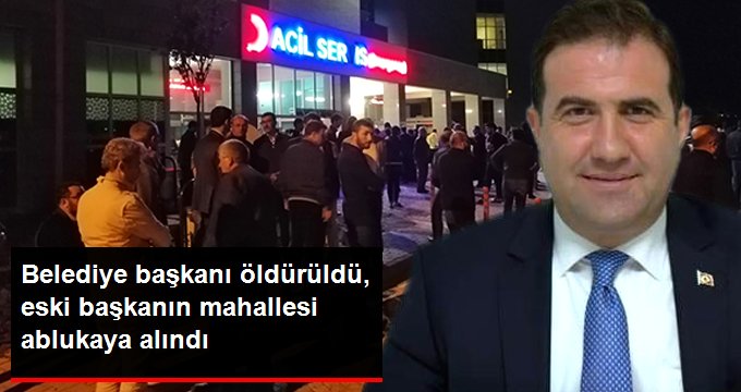MHP’li Belediye Başkanı Öldürüldü, Eski Başkanın Mahallesi Ablukaya Alındı