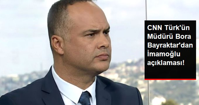 CNN Türk’ün Müdürü Bora Bayraktar’dan Ekrem İmamoğlu’nun Katıldığı Program Hakkında Açıklama!