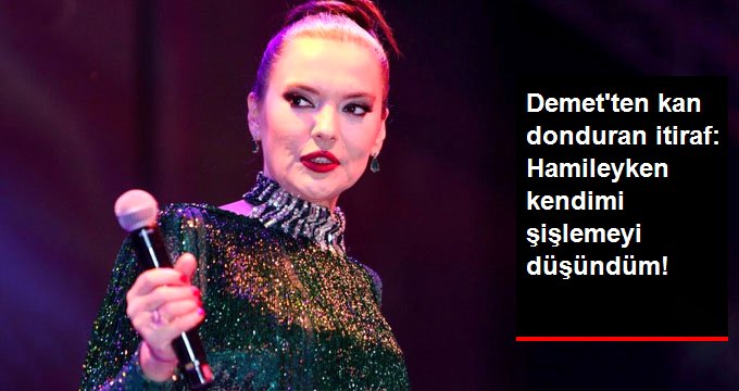 Demet Akalın’dan şaşırtan itiraf: Hamileyken kendimi şişlemeyi düşündüm