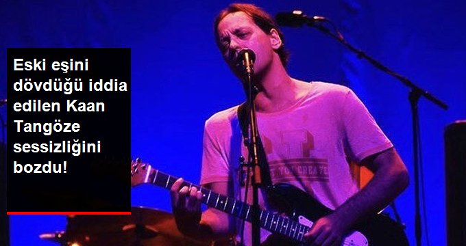 Eski Eşini Dövdüğü İddia Edilen Kaan Tangöze Sessizliğini Bozdu!