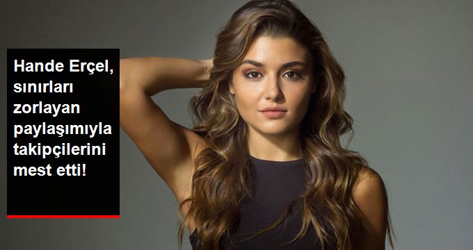 Hande Erçel, Sınırları Zorlayan Paylaşımıyla Takipçilerini Mest Etti!