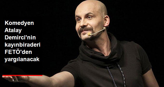 Komedyen Atalay Demirci’nin kayınbiraderi de FETÖ’den yargılanacak