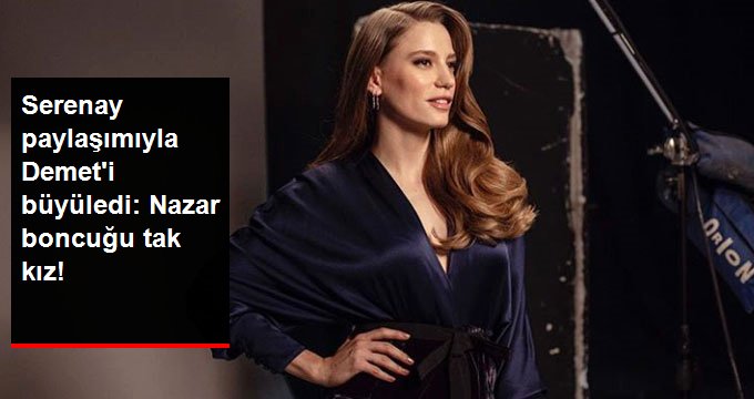 Serenay Sarıkaya, Paylaşımıyla Demet Akalın’ı Büyüledi: Nazar Boncuğu Tak